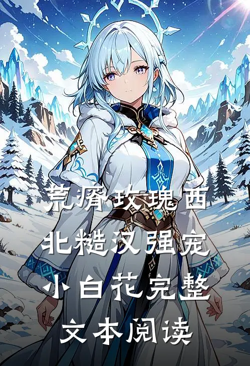 荒瘠玫瑰【西北糙汉强宠小白花】完整文本阅读