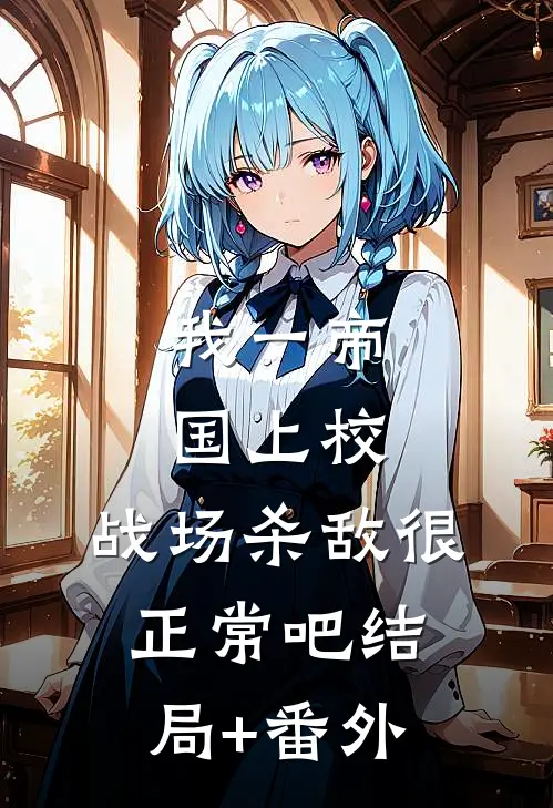 我一帝国上校，战场杀敌很正常吧结局+番外