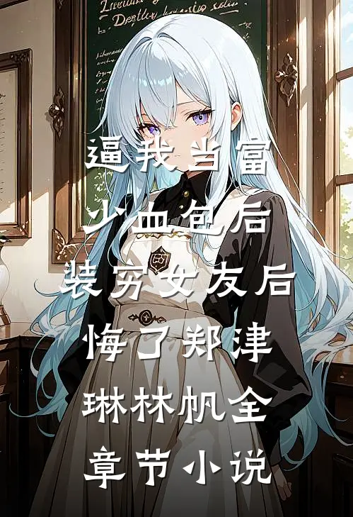 逼我当富少血包后，装穷女友后悔了郑津琳林帆全章节小说