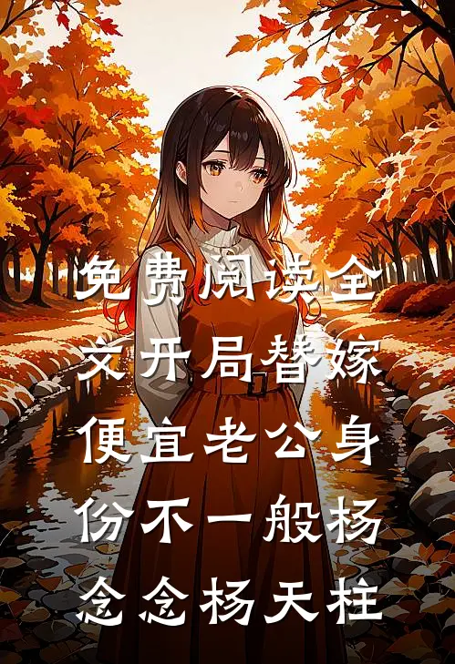 免费阅读全文开局替嫁，便宜老公身份不一般(杨念念杨天柱)
