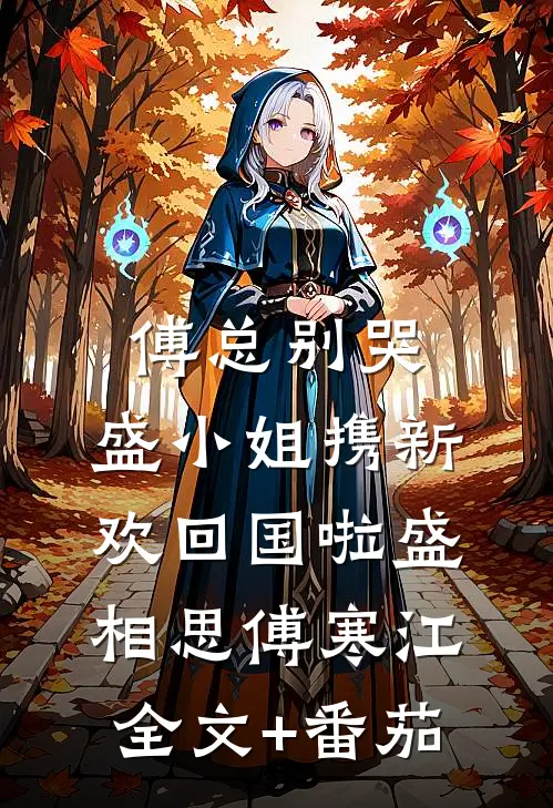 傅总别哭，盛小姐携新欢回国啦盛相思傅寒江全文+番茄