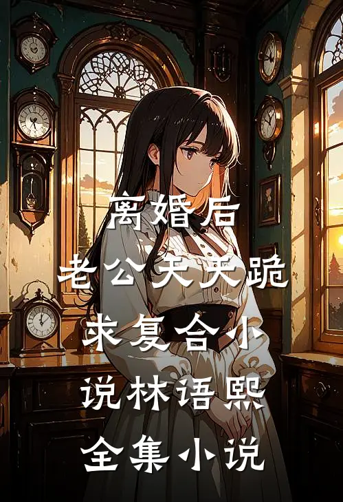 离婚后,老公天天跪求复合小说林语熙全集小说