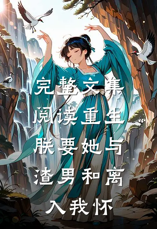 完整文集阅读重生：朕要她与渣男和离，入我怀