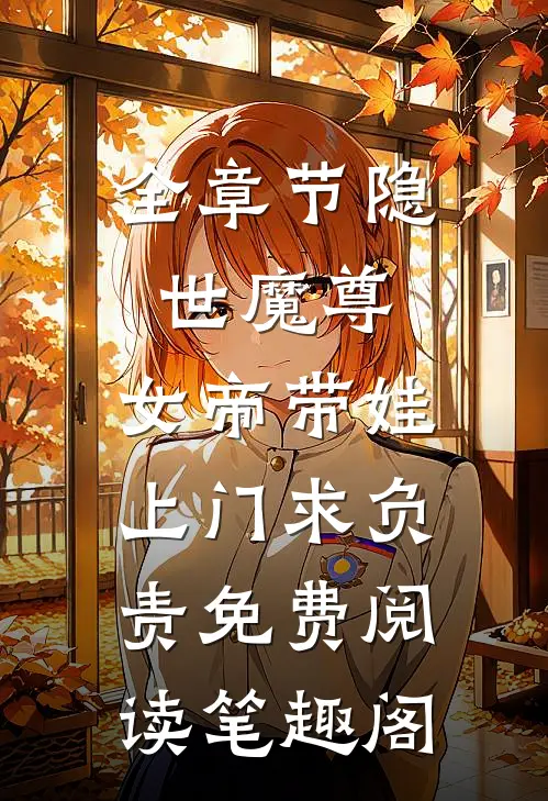 全章节隐世魔尊,女帝带娃上门求负责免费阅读笔趣阁