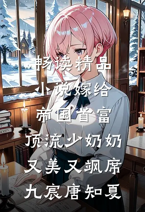 畅读精品小说嫁给帝国首富，顶流少奶奶又美又飒席九宸唐知夏