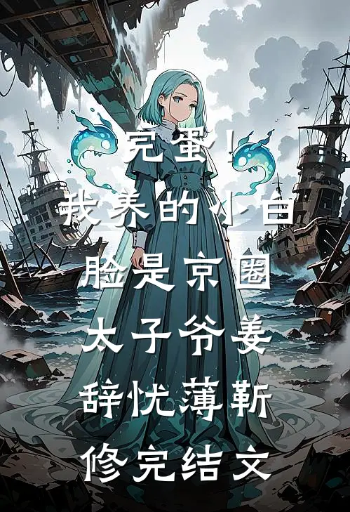 完蛋！我养的小白脸是京圈太子爷姜辞忧薄靳修完结文