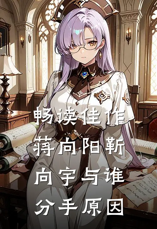 畅读佳作蒋向阳靳向宇与谁分手原因