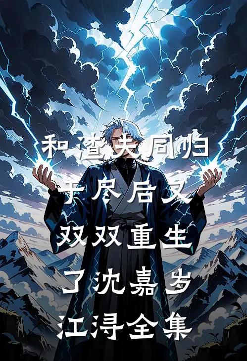 和渣夫同归于尽后又双双重生了沈嘉岁江浔 全集