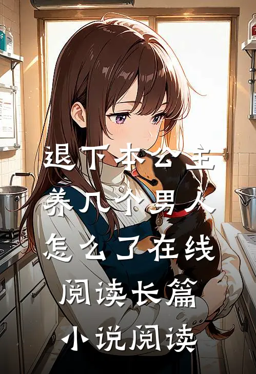 退下本公主养几个男人怎么了在线阅读长篇小说阅读