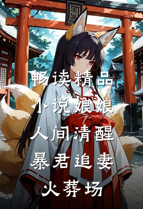 畅读精品小说娘娘人间清醒，暴君追妻火葬场