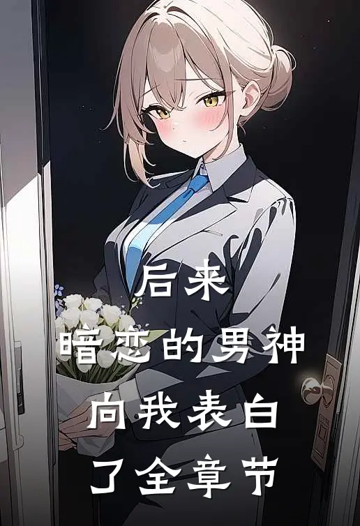 后来，暗恋的男神向我表白了全章节