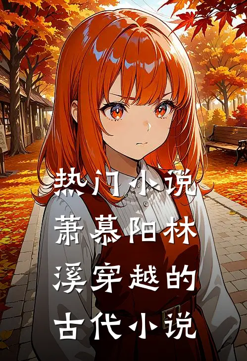 热门小说萧慕阳林溪穿越的古代小说