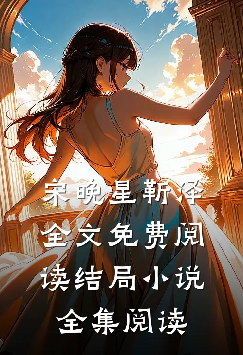 宋晚星靳泽全文免费阅读结局小说全集阅读