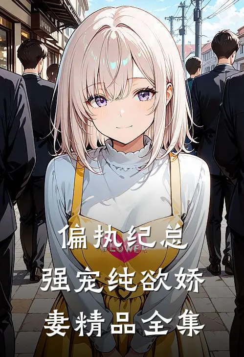 偏执纪总，强宠纯欲娇妻精品全集