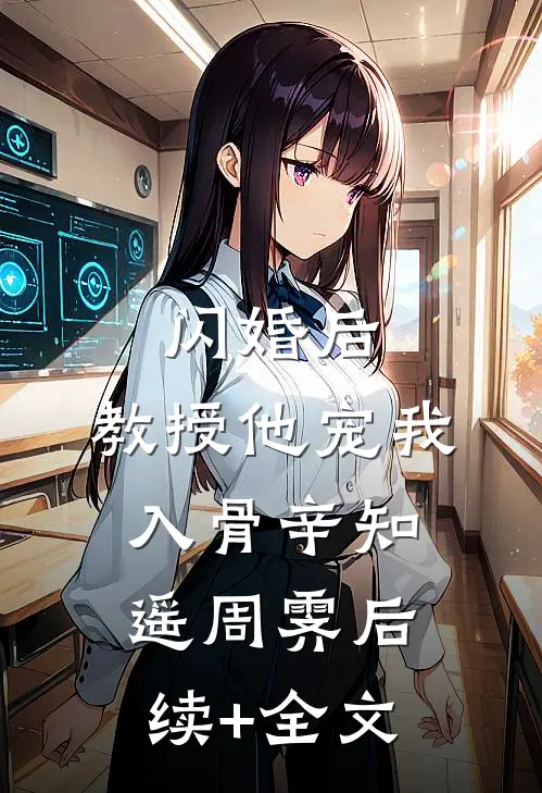 闪婚后，教授他宠我入骨辛知遥周霁后续+全文