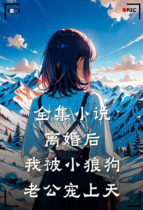 全集小说离婚后，我被小狼狗老公宠上天