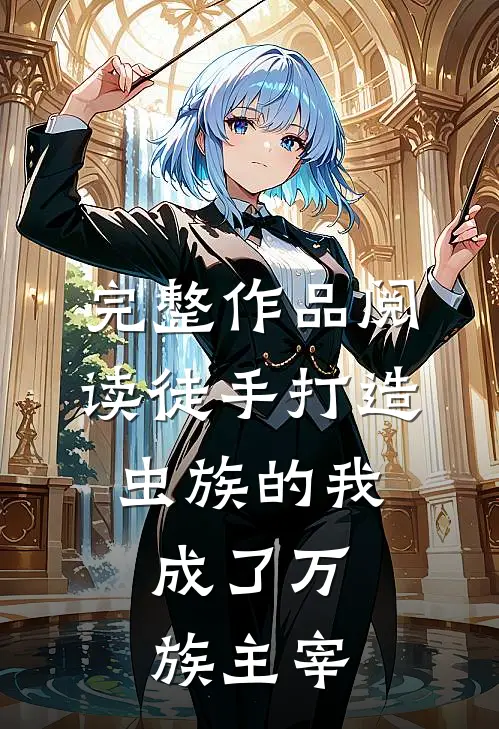 完整作品阅读徒手打造虫族的我,成了万族主宰的