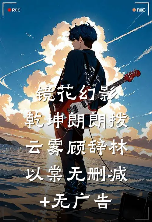 镜花幻影，乾坤朗朗拨云雾顾辞林以棠无删减+无广告