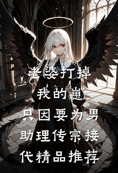 老婆打掉我的崽，只因要为男助理传宗接代精品推荐
