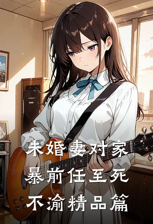 未婚妻对家暴前任至死不渝精品篇