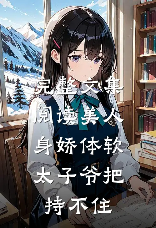 完整文集阅读美人身娇体软,太子爷把持不住