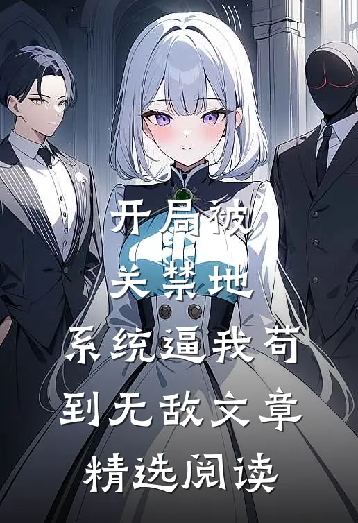 开局被关禁地，系统逼我苟到无敌文章精选阅读