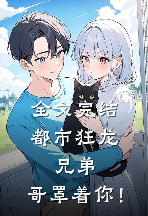全文完结都市狂龙：兄弟，哥罩着你！
