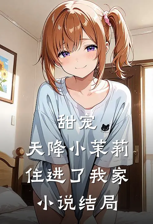 甜宠：天降小茉莉住进了我家小说结局