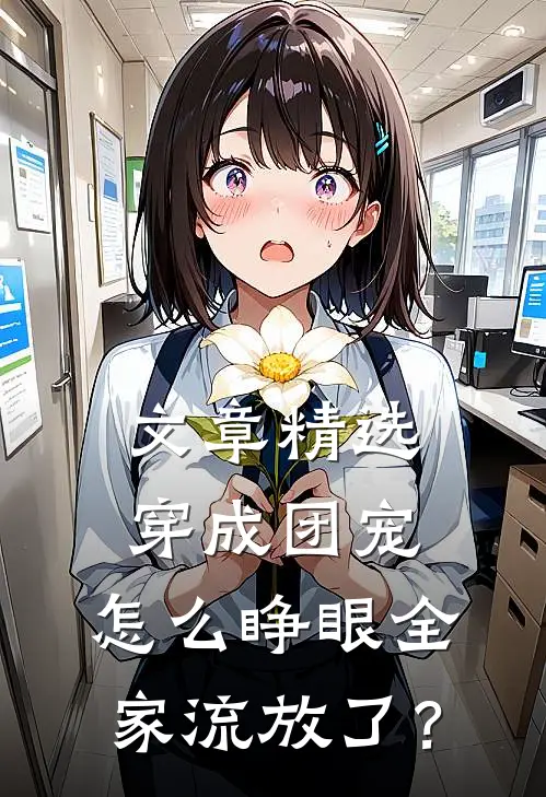 文章精选穿成团宠，怎么睁眼全家流放了？