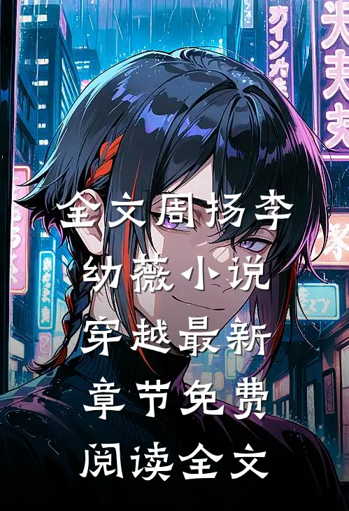 全文周扬李幼薇小说穿越最新章节免费阅读全文