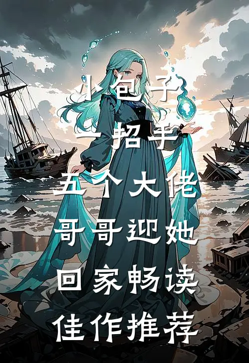 小包子一招手，五个大佬哥哥迎她回家畅读佳作推荐