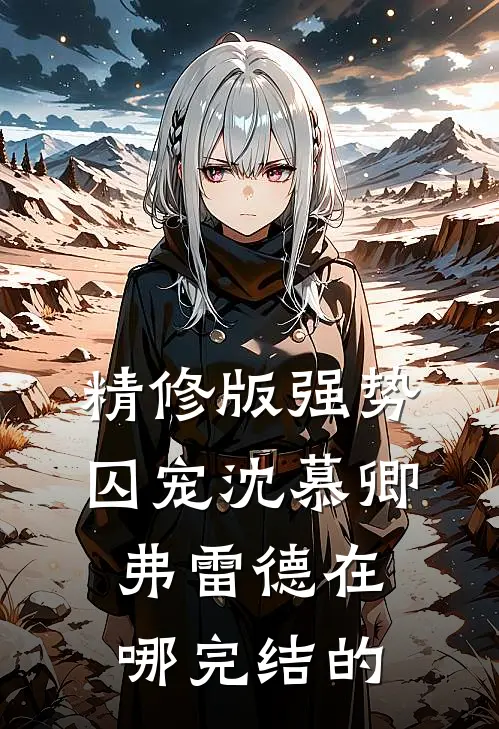 精修版强势囚宠沈慕卿弗雷德在哪完结的