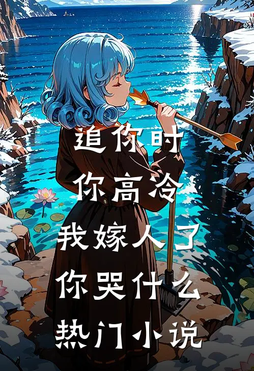 追你时你高冷，我嫁人了你哭什么热门小说