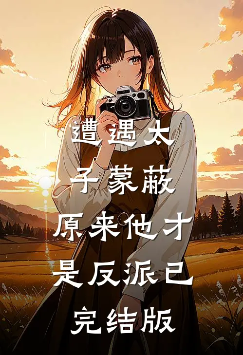 遭遇太子蒙蔽，原来他才是反派已完结版