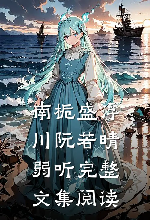 南栀盛浮川阮若晴弱听完整文集阅读