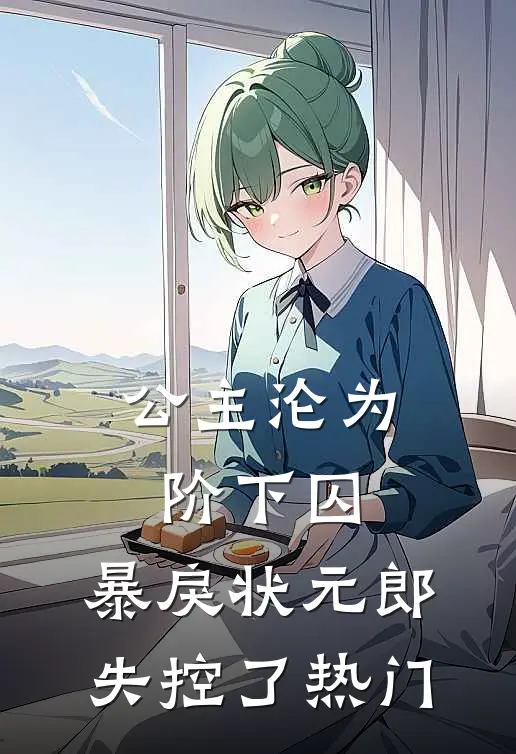 公主沦为阶下囚，暴戾状元郎失控了热门