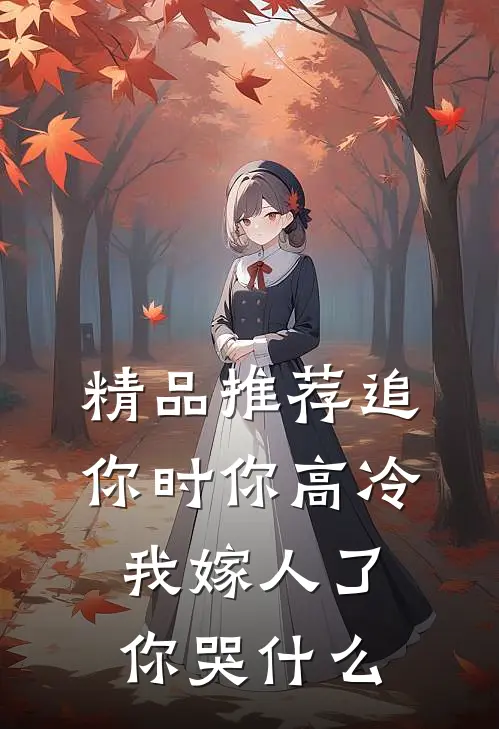 精品推荐追你时你高冷，我嫁人了你哭什么