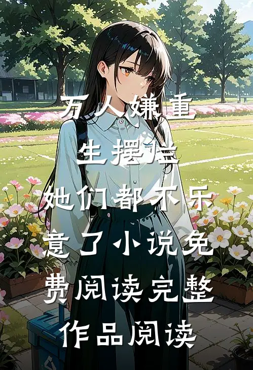 万人嫌重生摆烂,她们都不乐意了小说免费阅读完整作品阅读