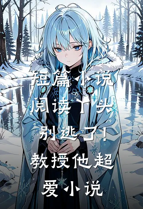 短篇小说阅读丫头别逃了!教授他超爱小说
