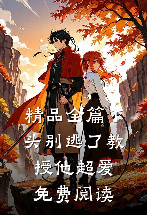 精品全篇丫头别逃了教授他超爱免费阅读