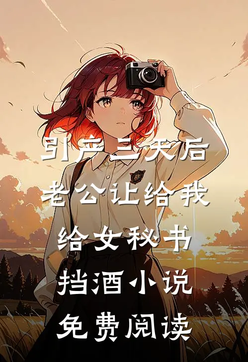 引产三天后，老公让给我给女秘书挡酒小说免费阅读
