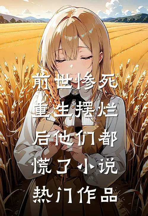 前世惨死,重生摆烂后他们都慌了小说热门作品