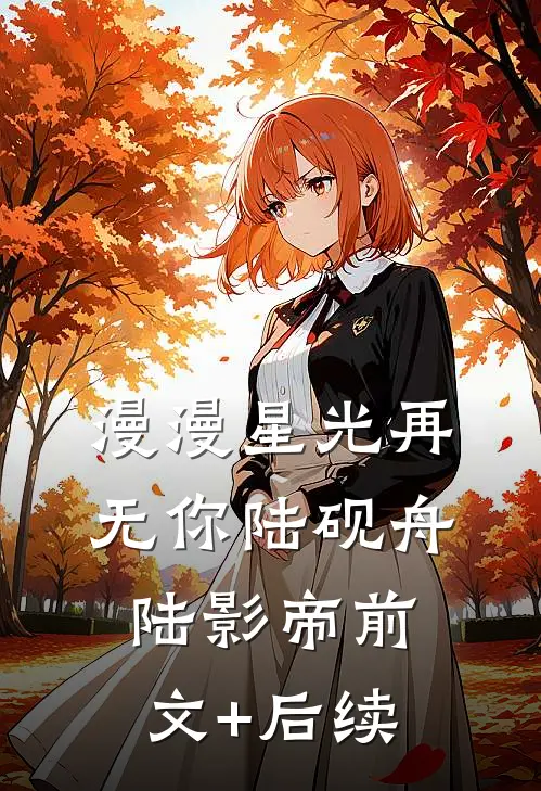 漫漫星光再无你陆砚舟陆影帝前文+后续