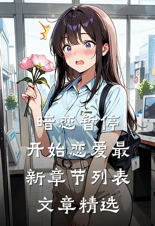 暗恋暂停，开始恋爱最新章节列表文章精选
