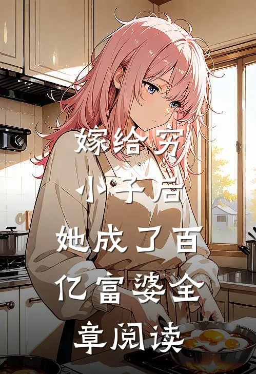嫁给穷小子后，她成了百亿富婆全章阅读