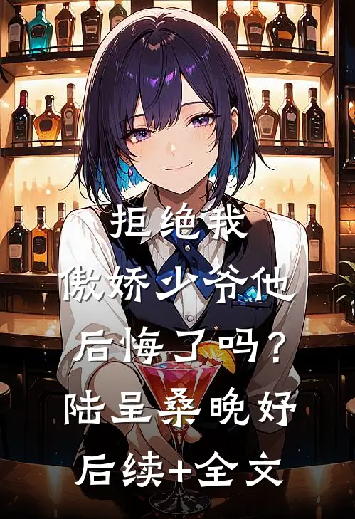 拒绝我，傲娇少爷他后悔了吗？陆呈桑晚妤后续+全文