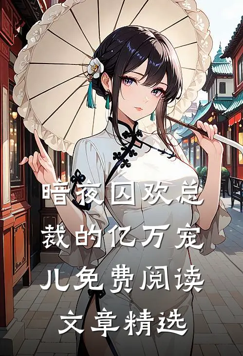 暗夜囚欢总裁的亿万宠儿免费阅读文章精选