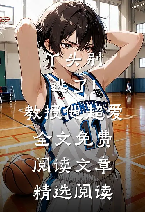 丫头别逃了!教授他超爱全文免费阅读文章精选阅读