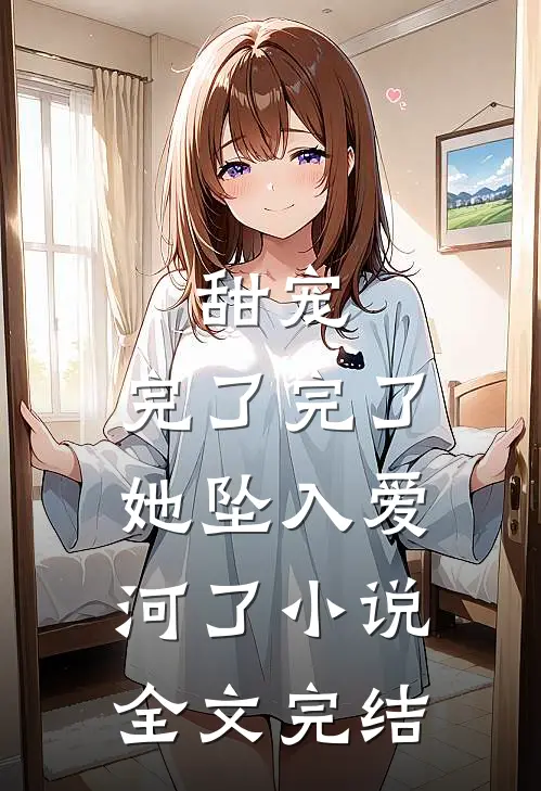 甜宠:完了完了,她坠入爱河了小说全文完结