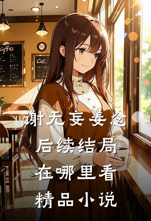 谢无妄姜念后续结局在哪里看精品小说